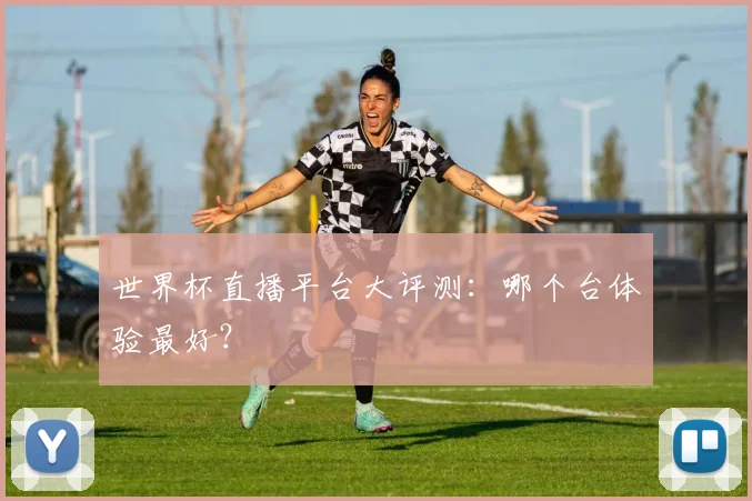 世界杯直播平台大评测：哪个台体验最好？