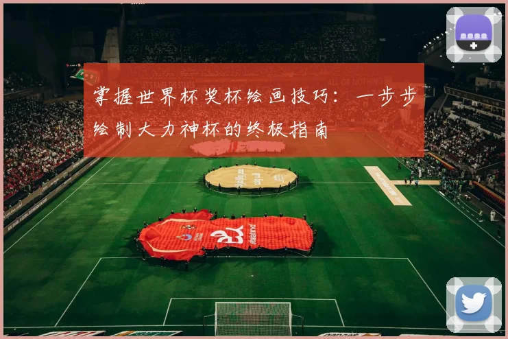 掌握世界杯奖杯绘画技巧：一步步绘制大力神杯的终极指南